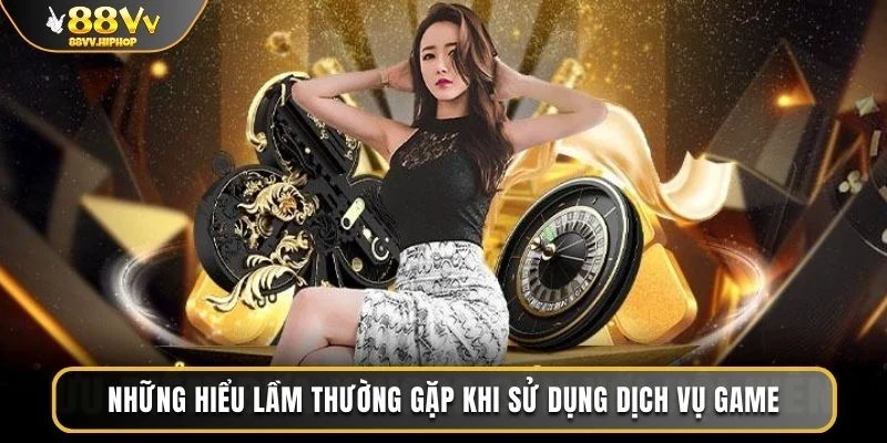 Những hiểu lầm thường gặp khi sử dụng dịch vụ game